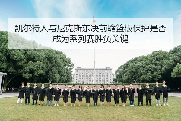 凯尔特人与尼克斯东决前瞻篮板保护是否成为系列赛胜负关键