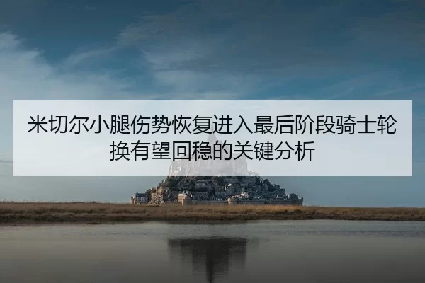 米切尔小腿伤势恢复进入最后阶段骑士轮换有望回稳的关键分析