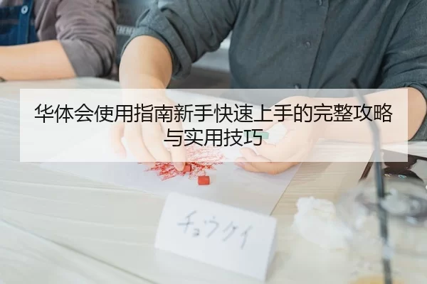 华体会使用指南新手快速上手的完整攻略与实用技巧