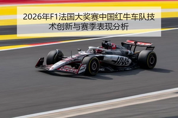 2026年F1法国大奖赛中国红牛车队技术创新与赛季表现分析
