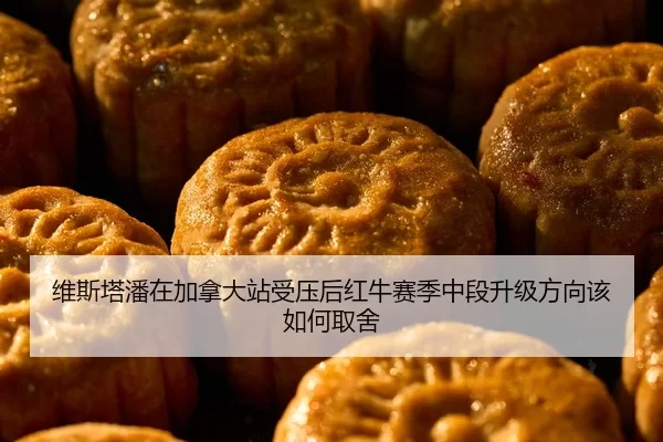 维斯塔潘在加拿大站受压后红牛赛季中段升级方向该如何取舍