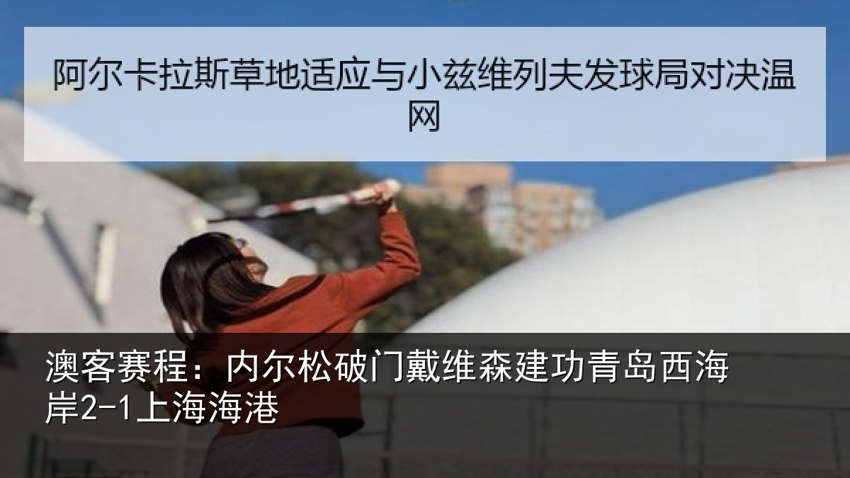 澳客赛程:内尔松破门戴维森建功青岛西海岸2-1上海海港