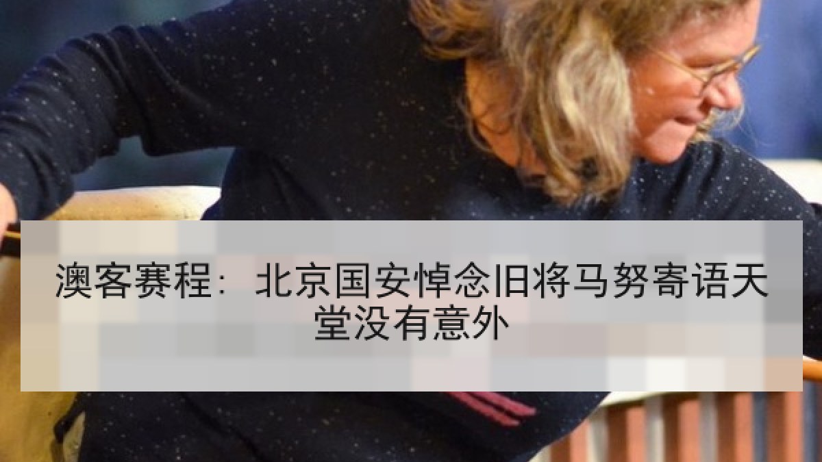 澳客赛程: 北京国安悼念旧将马努寄语天堂没有意外 澳客赛程: 北京国安悼念旧将马努寄语天堂没有意外