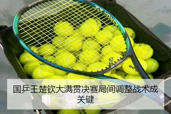 国乒王楚钦大满贯决赛局间调整战术成关键