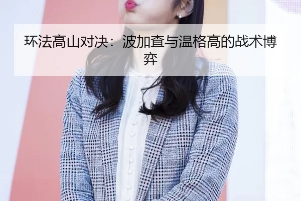 环法高山对决：波加查与温格高的战术博弈