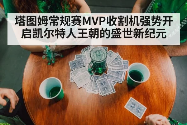 塔图姆常规赛MVP收割机强势开启凯尔特人王朝的盛世新纪元