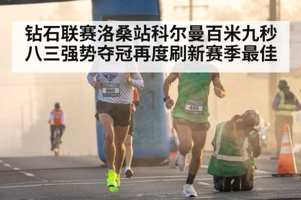 钻石联赛洛桑站科尔曼百米九秒八三强势夺冠再度刷新赛季最佳