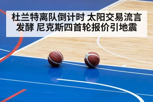 杜兰特离队倒计时 太阳交易流言发酵 尼克斯四首轮报价引地震