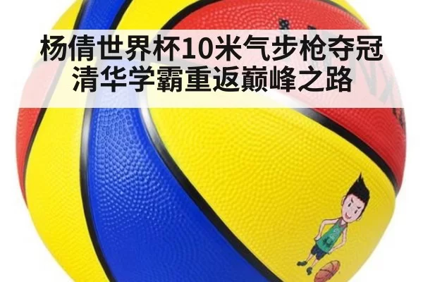 杨倩世界杯10米气步枪夺冠 清华学霸重返巅峰之路