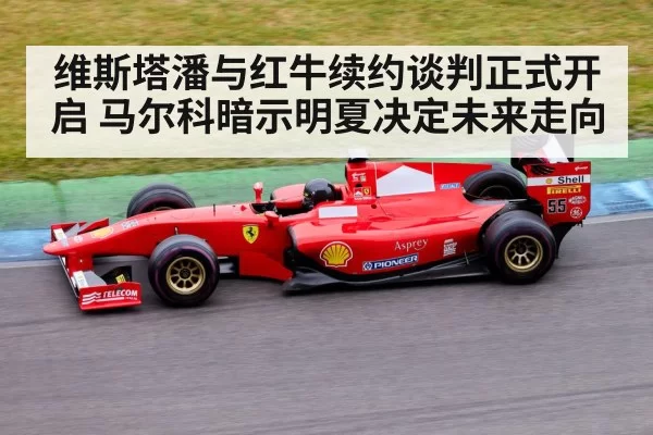 维斯塔潘与红牛续约谈判正式开启 马尔科暗示明夏决定未来走向